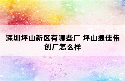 深圳坪山新区有哪些厂 坪山捷佳伟创厂怎么样